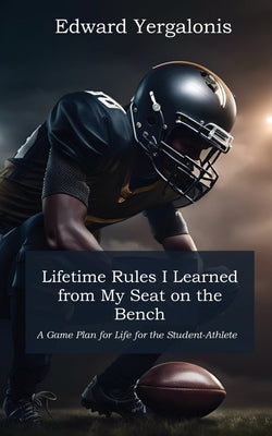 Lifetime Rules I Learned from My Seat on the Bench: A Game Plan for Life for the Student-Athlete by Edward Yergalonis book cover