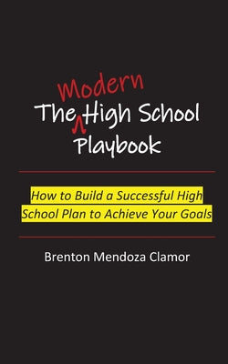 The Modern High School Playbook: How to Build a Successful High School Plan to Achieve Your Goals by Brenton M. Clamor book cover