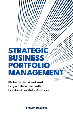 Book cover of Strategic Business Portfolio Management: Make Better Asset and Project Decisions with Practical Portfolio Analysis by Kenck, Tony