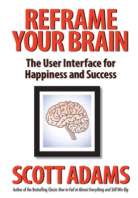 Book cover of Reframe Your Brain: The User Interface for Happiness and Success by Adams, Scott
