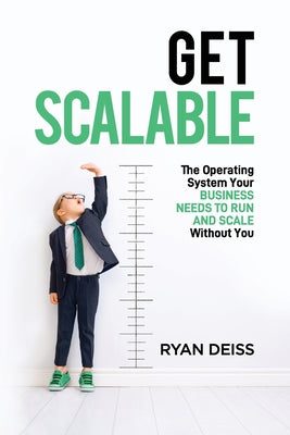 Book cover of Get Scalable: The Operating System Your Business Needs To Run and Scale Without You by Deiss, Ryan