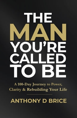 The Man You're Called to Be: A 100-Day Journey to Power, Clarity & Rebuilding Your Life by Brice, Anthony D. book cover