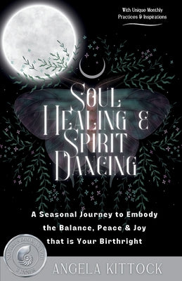 Soul Healing & Spirit Dancing: A Seasonal Journey to Embody the Balance, Peace and Joy that is Your Birthright