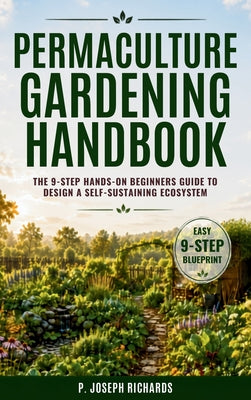 Permaculture Gardening Handbook: The 9-Step Hands-On Beginners Guide to Design a Self-Sustaining Ecosystem by P. Joseph Richards book cover