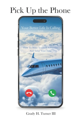 Book cover of Pick up the Phone Your Better Life is Calling: How To Make Yourself A Priority And Value Your Time by Turner, Grady H., III