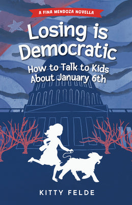 Book cover of Losing Is Democratic: How to Talk to Kids about January 6th by Felde, Kitty