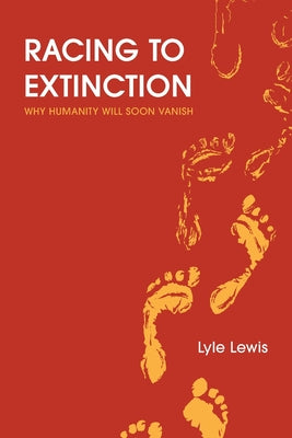 Book cover of Racing to Extinction: Why Humanity Will Soon Vanish by Lewis, Lyle