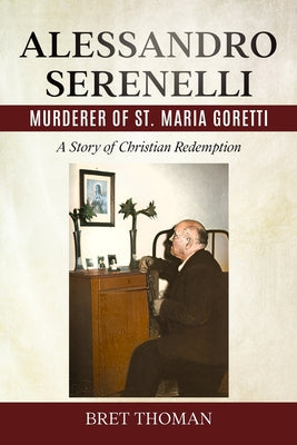 Book cover of Alessandro Serenelli, Murderer of St. Maria Goretti: A Story of Christian Redemption by Thoman, Bret