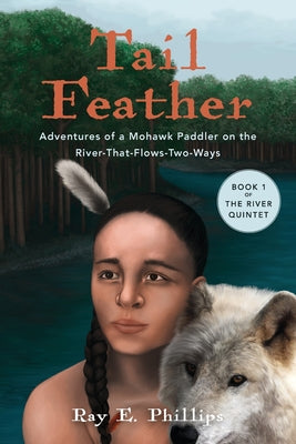 Tail Feather: Adventures of a Mohawk Paddler on the River-That-Flows-Two-Ways by Ray E. Phillips book cover