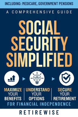 Book cover of Social Security Simplified: A Comprehensive Guide to Maximize Your Benefits, Understand Your Options, and Secure Your Retirement for Financial Indepen by Retirewise