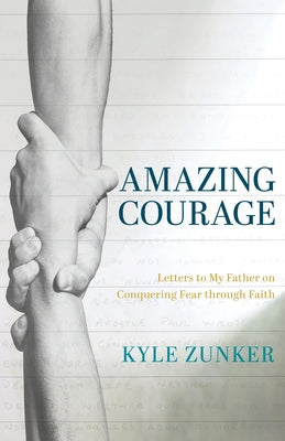Book cover of Amazing Courage: Letters to My Father on Conquering Fear through Faith by Zunker, Kyle