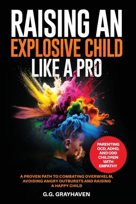 Raising an Explosive Child Like a Pro: Parenting OCD, ADHD, and ODD Children With Empathy. A Proven Path to Combating Overwhelm, Avoiding Angry Outbur by G. G. Grayhaven book cover