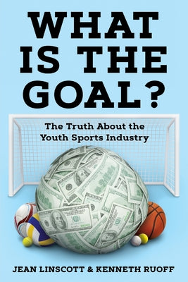 What is the Goal?: The Truth About the Youth Sports Industry by Jean Linscott book cover
