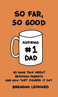 So Far, So Good: 40 Dads Talk about Becoming Parents and How They Figured It Out by Leonard, Brendan book cover