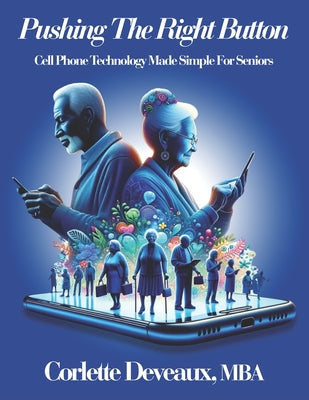 Book cover of Pushing The Right Button: Cell Phone Technology Made Simple For Seniors by Deveaux Mba, Corlette