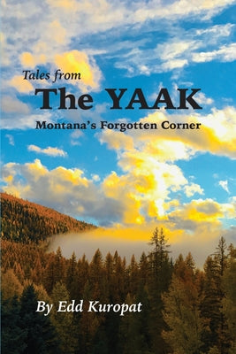 Book cover of Tales From the Yaak: Montana's Forgotten Corner: Montana's Forgotten Corner: Montana's Forgotten Corner: Montana's Forgotten Corner: Montana's Forgott by Kuropat, Edd G.
