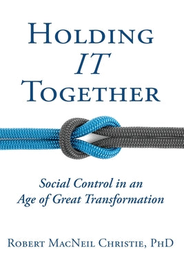 Book cover of Holding IT Together: Social Control in an Age of Great Transformation by Christie, Robert MacNeil