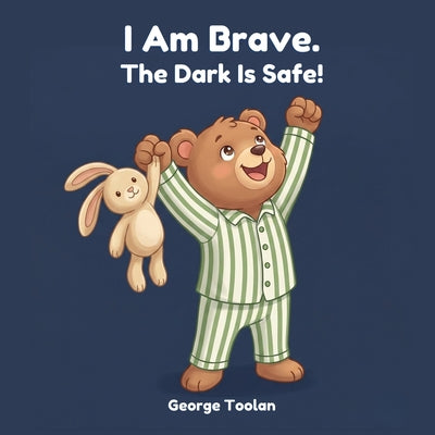 Book cover of I Am Brave. The Dark Is Safe!: An affirmation book for kids afraid of the dark (Ages 2-5) by Toolan, George