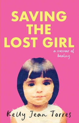 Book cover of Saving the Lost Girl: A Memoir of Healing by Torres, Kelly Jean
