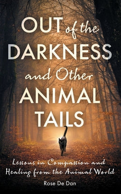 Book cover of Out of the Darkness and Other Animal Tails: Lessons in Compassion and Healing from the Animal World by De Dan, Rose