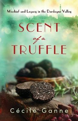 Scent of a Truffle: Mischief and Legacy in the Dordogne Valley by C Ganne book cover