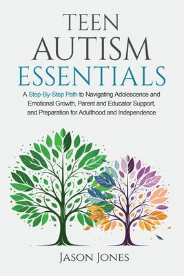 Book cover of Teen Autism Essentials: A Step-By-Step Path to Navigating Adolescence and Emotional Growth, Parent and Educator Support, and Preparation for Adulthood by Jones, Jason