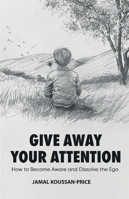 Book cover of Give Away Your Attention: How to Become Aware and Dissolve the Ego by Koussan-Price, Jamal