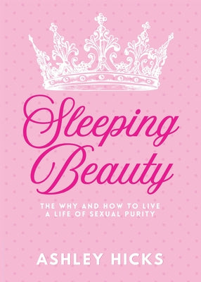 Sleeping Beauty: The Why and How to Live a Life of Sexual Purity by Ashley Hicks book cover