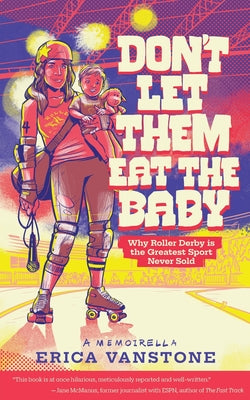 Don't Let Them Eat the Baby: Why Roller Derby is the Greatest Sport Never Sold by Erica Vanstone book cover
