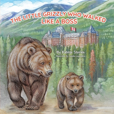 The Little Grizzly Who Walked Like a Boss: Exploring Canada's Wild Banff National Park with a Brave Bear Cub: Trails, Trains, and Turquoise Lakes by Katmai Stories book cover