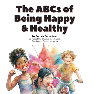Book cover of The ABCs of Being Happy & Healthy: 26 little lessons for kids who want to grow up to be super wonderful by Cummings, Patrick