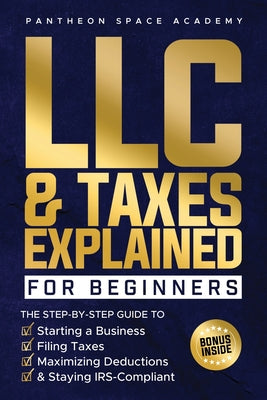 LLC & Taxes Explained for Beginners: The Ultimate Step-By-Step Guide to Starting a Business, Filing Taxes Correctly, Maximizing Deductions & Staying I by Pantheon Space Academy book cover