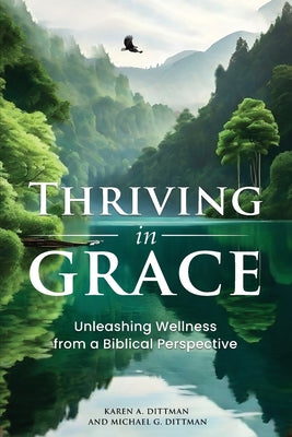 Book cover of Thriving in Grace: Unleashing Wellness from a Biblical Perspective by Dittman, Karen A.