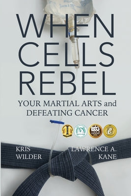 Book cover of When Cells Rebel: Your Martial Arts and Defeating Cancer by Kane, Lawrence