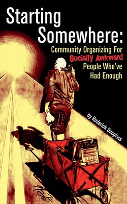 Starting Somewhere: Community Organizing for Socially Awkward People Who've Had Enough by Roderick Douglass book cover