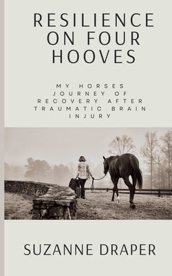 Book cover of Resilience on Four Hooves: My Horses Journey of Recovery After Traumatic Brain Injury by Draper, Suzanne