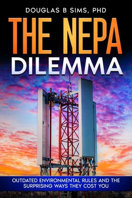 Book cover of The NEPA Dilemma: Outdated Environmental Rules and the Surprising Ways They Cost You by Sims, Douglas B.