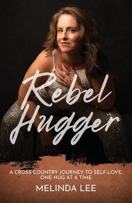 Book cover of Rebel Hugger: A Cross-Country Journey to Self-Love, One Hug at a Time by Lee, Melinda