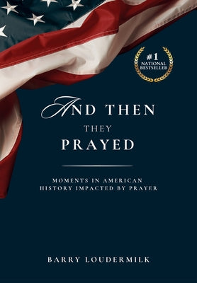 And Then They Prayed: Moments in American History Impacted By Prayer by Barry Loudermilk book cover