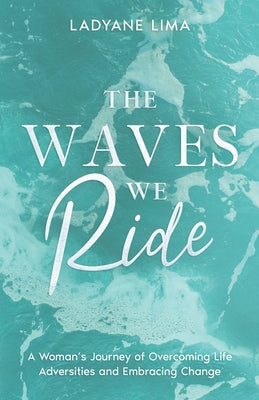 Book cover of The Waves We Ride: A Woman's Journey of Overcoming Life Adversities and Embracing Change by Lima, Ladyane