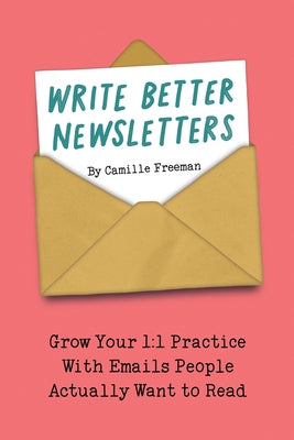 Write Better Newsletters: Grow your 1:1 practice with emails people actually want to read by Camille Freeman book cover
