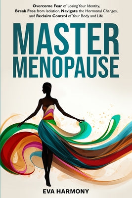 Book cover of Master Menopause: Overcome Fear of Losing Your Identity, Break Free from Isolation, Navigate the Hormonal Changes, and Reclaim Control of Your Body an by Harmony, Eva