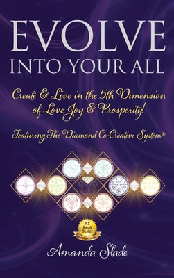 Book cover of Evolve Into Your All: Create & Live in the 5th Dimension of Love, Joy & Prosperity! by Slade, Amanda