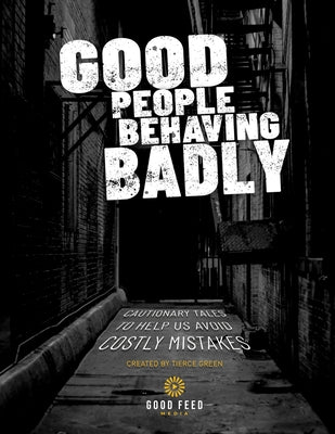 Book cover of Good People Behaving Badly: Cautionary Tales To Helps Us Avoid Costly Mistakes by Green, Tierce