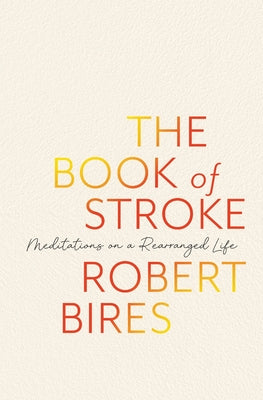 Book cover of The Book of Stroke: Meditations on a Rearranged Life by Bires, Robert