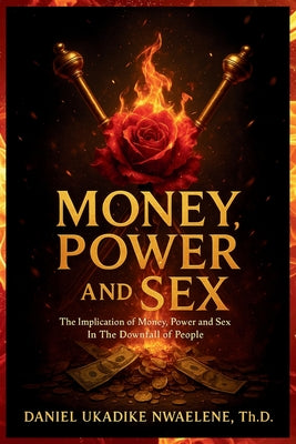 Money, Power and Sex: The Implication of Money, Power and Sex in the Downfall of People