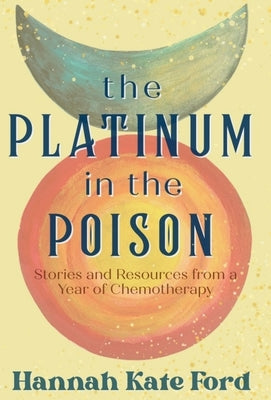 Book cover of The Platinum in the Poison: Stories and Resources from a Year of Chemotherapy by Ford, Hannah Kate