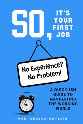 Book cover of So, It's Your First Job: A Quick-Ish Guide to Navigating the Working World by Orozco-Onyskin, Mari