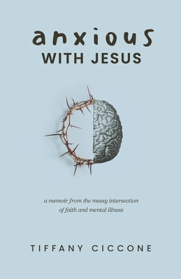 Book cover of Anxious with Jesus: A Memoir from the Messy Intersection of Faith and Mental Illness by Ciccone, Tiffany