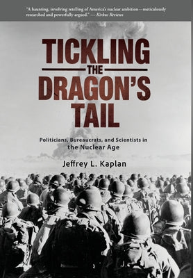 Tickling the Dragon's Tail: Politicians, Bureaucrats, and Scientists in the Nuclear Age by Jeffrey Kaplan book cover